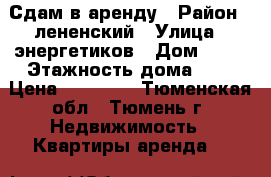 Сдам в аренду › Район ­ лененский › Улица ­ энергетиков › Дом ­ 51 › Этажность дома ­ 9 › Цена ­ 10 000 - Тюменская обл., Тюмень г. Недвижимость » Квартиры аренда   